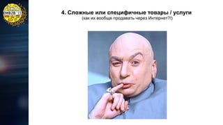4. Сложные или специфичные товары / услуги
(как их вообще продавать через Интернет?!)

 