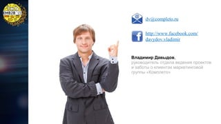 dv@completo.ru
http://www.facebook.com/
davydov.vladimir

Владимир Давыдов,
руководитель отдела ведения проектов
и заботы о клиентах маркетинговой
группы «Комплето»

 