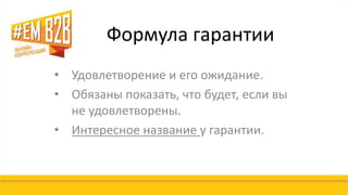 Формула гарантии 
• Удовлетворение и его ожидание. 
• Обязаны показать, что будет, если вы 
не удовлетворены. 
• Интересное название у гарантии. 
 