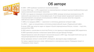 Об авторе 
В 1990 – 1993 пробовал заниматься нанотехнологиями. 
С осени 1994 года — в PR и маркетинге на компьютерном и интернет-рынках (приблизительно для 
сорока компаний или интернет-проектов). 
В 1995 стал одним из пионеров отечественного SMM, проведя несколько многомесячных PR- 
кампаний в русскоязычных телеконференциях. В настоящее время продолжает применять и 
популяризировать концепцию использования в SMM чужих каналов связи без создания 
собственных групп и сообществ. 
С 1996 и по середину 2000-х — евангелист и летописец движения интернет-кафе. 
А в 2011 — один из инициаторов и летописец всероссийской акции «Подвешенный кофе». 
В конце 1998 года запустил один из первых в Рунете корпоративных блогов, а потом — еще пять, 
включая блог РИФ. 
В 2002 вместе с коллегами из агентства Promo.ru стал одним из первопроходцев SMS-маркетинга. 
В 2003 принимал участие в написании промо-флэш-игр для бренда Prestigio. 
Первая бумажная книга об интернет-технологиях вышла в 1997 году. Глоссарий этой книги до сих 
пор распространяется как электронное издание. 
Автор примерно пятисот статей об ИТ и Интернете. Докладчик ряда конференций. 
Не чужд и художественного слова: публиковался в электронных книгах «Пиарщики пишут» и 
«Пиарщики снова пишут». 
 