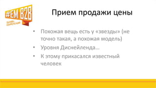Прием продажи цены 
• Похожая вещь есть у «звезды» (не 
точно такая, а похожая модель) 
• Уровня Диснейленда… 
• К этому прикасался известный 
человек 
 