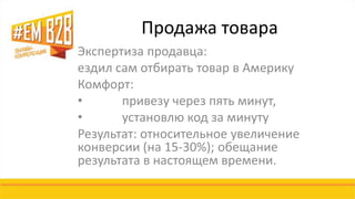 Продажа товара 
Экспертиза продавца: 
ездил сам отбирать товар в Америку 
Комфорт: 
• привезу через пять минут, 
• установлю код за минуту 
Результат: относительное увеличение 
конверсии (на 15-30%); обещание 
результата в настоящем времени. 
 