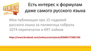 Есть интерес к формулам 
даже самого русского языка 
Моя публикация про 15 падежей 
русского языка за полмесяца собрала 
1074 перепечатки и 697 лайков 
https://www.facebook.com/andrey.travin/posts/836881773001760 
 