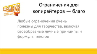 Ограничения для 
копирайтеров — благо 
Любые ограничения очень 
полезны для творчества, включая 
своеобразные личные принципы и 
формулы текстов 
 