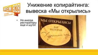 Унижение копирайтинга: 
вывеска «Мы открылись» 
• Но иногда 
рестораторы 
еще и шутят 
 