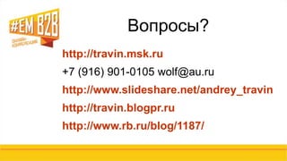 Вопросы? 
http://travin.msk.ru 
+7 (916) 901-0105 wolf@au.ru 
http://www.slideshare.net/andrey_travin 
http://travin.blogpr.ru 
http://www.rb.ru/blog/1187/ 
