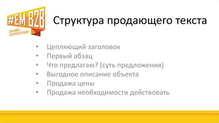 Структура продающего текста 
• Цепляющий заголовок 
• Первый абзац 
• Что предлагаю? (суть предложения) 
• Выгодное описание объекта 
• Продажа цены 
• Продажа необходимости действовать 
 