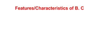 Features/Characteristics of B. C
 
