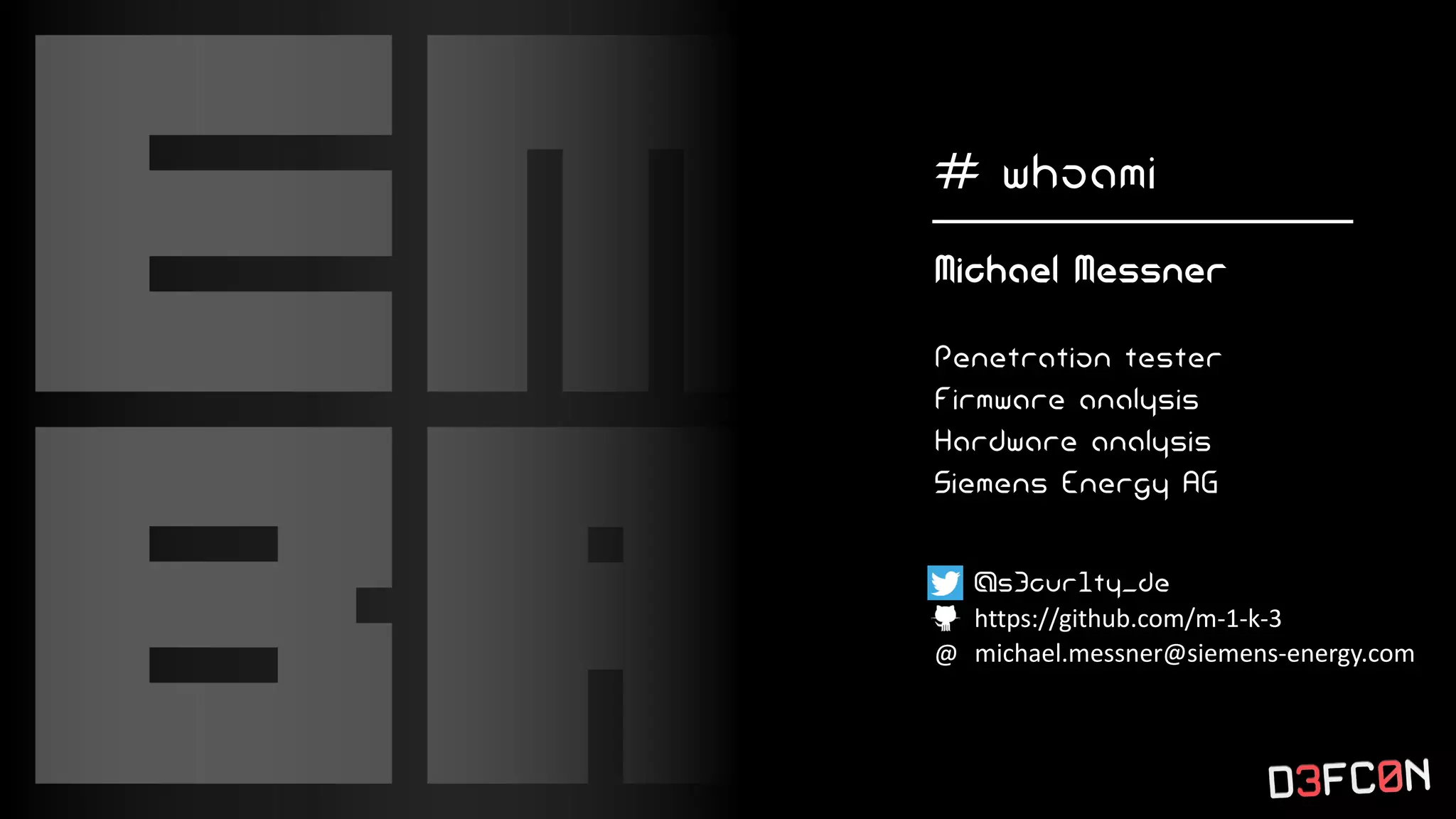 # whoami
Michael Messner
Penetration tester
Firmware analysis
Hardware analysis
Siemens Energy AG
@s3cur1ty_de
https://github.com/m-1-k-3
@ michael.messner@siemens-energy.com
 