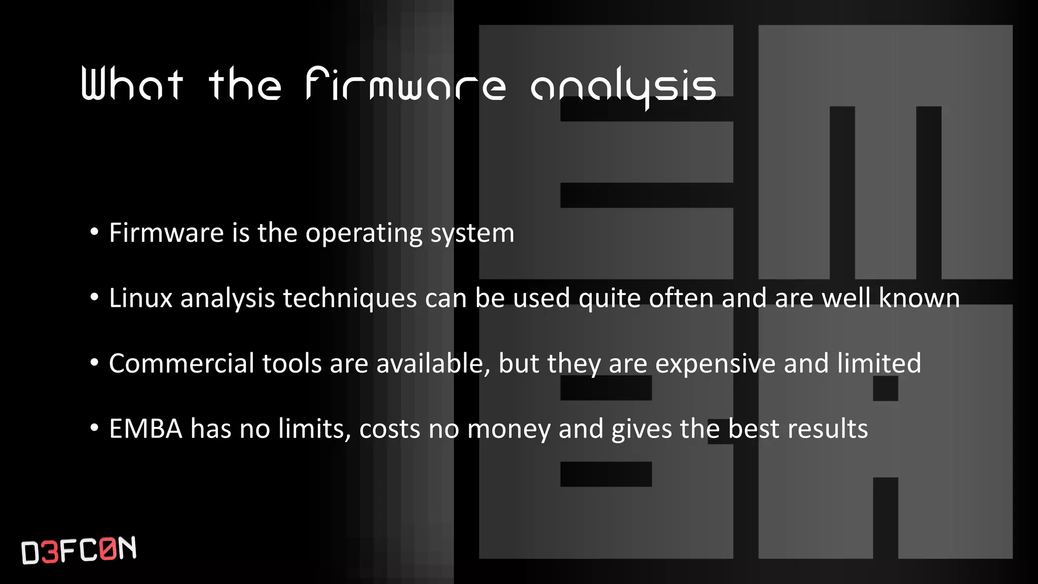 What the firmware analysis
• Firmware is the operating system
• Linux analysis techniques can be used quite often and are well known
• Commercial tools are available, but they are expensive and limited
• EMBA has no limits, costs no money and gives the best results
 