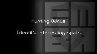 Hunting 0days
Identify interesting spots
 