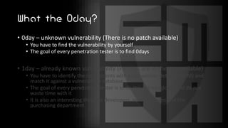 What the 0day?
• 0day – unknown vulnerability (There is no patch available)
• You have to find the vulnerability by yourself
• The goal of every penetration tester is to find 0days
• 1day – already known vulnerability (Patches are in theory available)
• You have to identify the components with exact version details (SBOM) and
match it against a vulnerability database
• The goal of every penetration tester is to do this automagically and do not
waste time with it
• It is also an interesting thing for developers, security teams and the
purchasing department
 