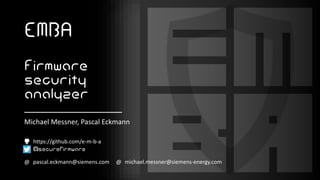 @ pascal.eckmann@siemens.com @ michael.messner@siemens-energy.com
EMBA
Firmware
security
analyzer
@securefirmware
https://github.com/e-m-b-a
Michael Messner, Pascal Eckmann
 