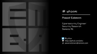 # whoami
Pascal Eckmann
Cybersecurity Engineer
Security Research
Siemens AG
@_p4cx
https://github.com/p4cx
@ pascal.eckmann@siemens.com
 