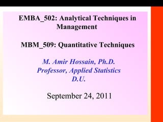 1-1 M. Amir Hossain, Ph.D. Professor, Applied Statistics D.U. MBM_509: Quantitative Techniques EMBA_502: Analytical Techniques in Management   September 24, 2011 