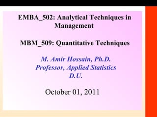1-1 M. Amir Hossain, Ph.D. Professor, Applied Statistics D.U. MBM_509: Quantitative Techniques EMBA_502: Analytical Techniques in Management   October 01, 2011 