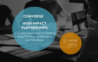HIGH-IMPACT
PARTNERSHIPS
A Fruitful Conversation on Building
Digital Strategy for Marketing
And Admissions
 