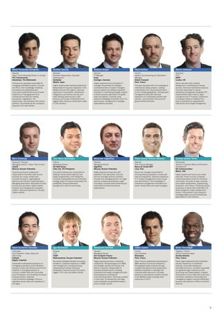 5
David Fernandez-Sampedro
Spanish
Head, Civil Contracting Division in Europe
FCC Infrastructures
Amsterdam, The Netherlands
Infrastructure specialist responsible for
managing multinational teams in Europe
and Africa. Rich knowledge of bidding
processes and collaborating with
cross-sector partnerships across Europe.
Experience of managing technical,
commercial and decision making
procedures, negotiations, risk
assessments, and interfaces with venture
partners. Successfully led the company’s
expansion into new markets.
Gustavo Garrido
Brazilian
Business Responsible, Corporate
Development
Santander
Madrid, Spain
Highly skilled private banking professional.
Responsible for business expansion in the
Middle East and CEE regions. Extensive
experience in acquisitions, divestments,
integrations, joint venture set-ups and
retail banking restructuring in Latin
America and Europe. Contributed to the
biggest bank insurance model deal to date
in Latin America.
Andreas Geiger
German
IT Manager
Festo
Esslingen, Germany
Highly experienced and innovative IT
manager. Responsible for leading a
multinational team of project managers,
process experts and software engineers.
Expertise in coordinating strategic projects
to deliver process optimisation for global
sales and logistics. Currently using
extensive knowledge of business and IT to
advise senior management on strategic
organisational concepts.
David Gellion
French
System Commissioning and Operations
Manager
Alstom Transport
Paris, France
Transport specialist with rich knowledge of
international railway projects. Leading
multinational and cross-functional teams
across multiple geographies. Strong project
management skills with extensive
experience of coordinating activities with
partners, subcontractors and local and
governmental authorities.
Dennis Gillespie
American
CFO
RAPP
London, UK
Senior executive with a diverse
background in marketing and energy
services. Extensive international exposure.
Currently responsible for overall
operational management alongside CFO
responsibilities within finance, legal,
compliance and IT functions. Experience
in leading a variety of initiatives from
start-up operations to organisational
restructures and change management.
Boris Ginzburg
American / Russian
Managing Director / Head, Fixed Income
Uralsib
Moscow, Russian Federation
Experienced finance professional
responsible for the entire fixed income
business for a major private bank.
Currently focused on organisational
efficiency and efficient capital allocation.
Managing three teams responsible for both
primary and secondary capital markets
business and managing the proprietary
position. Extensive experience in Russian
capital markets.
Jose Marie Gochangco
Filipino
Managing Director
GV Hotel Group
Cebu City, The Philippines
Successful entrepreneur responsible for
leading a family-owned retail and real
estate conglomerate in the Philippines.
Currently creating effective and actionable
strategic plans to improve productivity and
profitability. Strong professional
background in law and accounting.
Alexander Gogokhiya
Russian
Managing Director
Algorithm
Moscow, Russian Federation
Highly experienced executive with
expertise in the automotive, financial
services and legal services industries.
Founder and managing director of a legal
services company specialising in legal
consulting. Currently serves world famous
automotive and financial services
organisations.
Pablo Gomez Olmedo Albarran
Spanish
Risk Treasury Manager
Banco de Credito BCP
Lima, Peru
Senior risk manager responsible for
ensuring treasury operations comply with
laws and regulations. Extensive experience
in IT project management across Europe
and Latin America. Rich knowledge of
investment management consultancy for
banks, family offices and asset managers.
Gustavo Gomez Torres
Venezuelan
Director, Corporate Affairs and Business
Development
Ole Communications
Miami, USA
Highly experienced finance and media
executive. Proven success in leading
multicultural teams across the Americas
and Europe. Focused on sales, business
and content development, programming,
production, and finance. Previously led the
production of events with multimillion US
dollar budgets for major entertainment
brands. Instrumental in launching and
managing highly successful advertising
sales offices in Latin America.
David Guillermo Gonzalez
Colombian
Vice President / Head, Sales and
Structuring
Citibank
Bogota, Colombia
Substantial multinational experience of
managing corporations and institutional
investors across Latin America and the US.
Expertise in managing exposure to
currency, interest rates and commodity
price fluctuations, and providing structured
funding solutions. Extensive
cross-functional knowledge of finance,
regulatory issues, taxes and operations in
the region.
Igor Gorshunov
Russian
CFO
YUGP
Nizhnevartovsk, Russian Federation
Successful strategist devoted to business
excellence. Extensive experience in M&A
and management, including forming,
developing and selling. Previously
developed a financial model for Europe’s
biggest IPO in the real estate industry.
Konstantin Grinfeld
Russian
Managing Director
Evli Corporate Finance
Moscow, Russian Federation
Highly experienced senior investment
professional. Strong background in M&A
and strategic advisory for Russian and
Nordic companies. Responsible for
business development for a leading
investment and wealth management bank.
Successfully led multinational
cross-functional teams. Previously involved
in more than 15 transactions and large-
scale brownfield and greenfield projects
across multiple sectors.
Cédric Guérin
French
Vice President
Blackstone
Paris, France
Senior finance professional specialising in
M&A advisory for financial institutions.
Strong global profile achieved through
multiple international client assignments.
Additional expertise in sovereign and
corporate debt restructure, including
advisory to international creditors involved
in the €200bn Greek sovereign debt
restructure in 2012.
Didier Houndéglé
Togolese / French
Senior Financial Lawyer
Société Générale
Paris, France
Senior legal professional with substantial
advisory experience in investment
banking, commodity trading and
international finance. Currently responsible
for significant legal contracts and the
structuring and implementation of global
transactions of up to US$1.5bn across four
continents. Experience of founding and
managing an organic products distribution
business with partners in Africa and South
America.
 