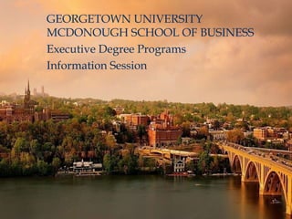 GEORGETOWN UNIVERSITY MCDONOUGH SCHOOL OF BUSINESS  Executive Degree Programs Information Session 