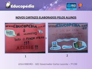 NOVOS CARTAZES ELABORADOS PELOS ALUNOS




                         O




      1                                     2

 LEILA RIBEIRO - GEC Governador Carlos Lacerda – 7ª CRE
 