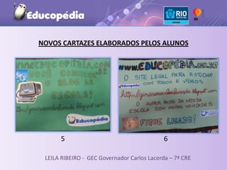 NOVOS CARTAZES ELABORADOS PELOS ALUNOS




      5                                     6

 LEILA RIBEIRO - GEC Governador Carlos Lacerda – 7ª CRE
 