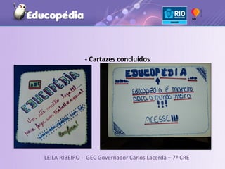 - Cartazes concluídos




LEILA RIBEIRO - GEC Governador Carlos Lacerda – 7ª CRE
 