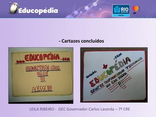 - Cartazes concluídos




LEILA RIBEIRO - GEC Governador Carlos Lacerda – 7ª CRE
 