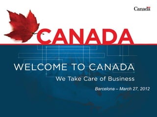 INVEST IN CANADA




Barcelona – March 27, 2012
 