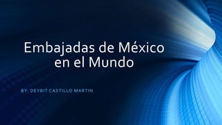 Embajadas de México
en el Mundo
BY: DEYBIT CASTILLO MARTIN
 