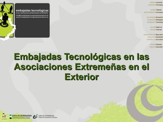 Embajadas Tecnológicas en las
Asociaciones Extremeñas en el
          Exterior
 