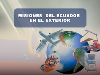 MISIONES DEL ECUADOR
EN EL EXTERIOR
MISIONES DEL ECUADOR
EN EL EXTERIOR
 