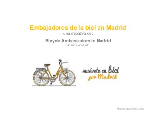 Embajadores de la bici en Madrid
una iniciativa de:

Bicycle Ambassadors in Madrid
an inniciative of:

Madrid, diciembre 2013

 