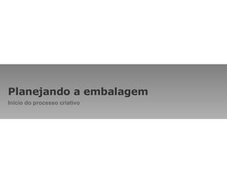 Planejando a embalagem Início do processo criativo 