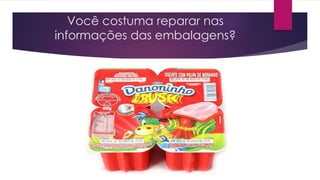 Você costuma reparar nas
informações das embalagens?
 