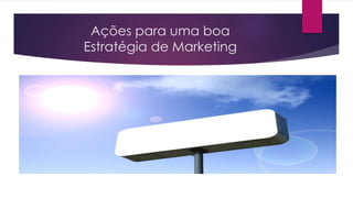 Ações para uma boa
Estratégia de Marketing
 