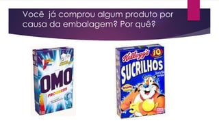 Você já comprou algum produto por
causa da embalagem? Por quê?
 
