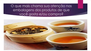 O que mais chama sua atenção nas
embalagens dos produtos de que
você gosta e/ou compra?
 