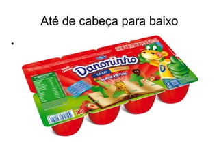 Até de cabeça para baixo
•
 
