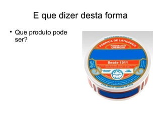 E que dizer desta forma

Que produto pode
ser?
 