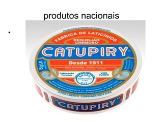 produtos nacionais
•
 