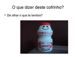 O que dizer deste cofrinho?

De olhar o que te lembra?
 
