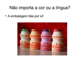 Não importa a cor ou a língua?

A embalagem fala por si!
 