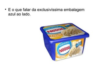 
E o que falar da exclusivíssima embalagem
azul ao lado.
 