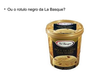
Ou o rotulo negro da La Basque?
 