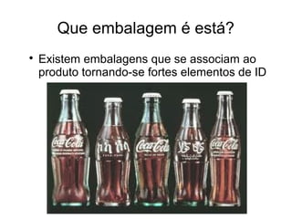 Que embalagem é está?

Existem embalagens que se associam ao
produto tornando-se fortes elementos de ID
 