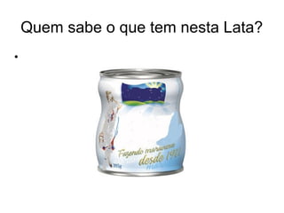 Quem sabe o que tem nesta Lata?
•
 