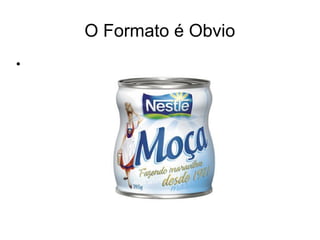 O Formato é Obvio
•
 