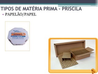 TIPOS DE MATÉRIA PRIMA - PRISCILA
• PAPELÃO/PAPEL
 