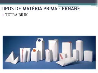 TIPOS DE MATÉRIA PRIMA - ERNANE
• TETRA BRIK
 
