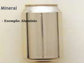 Mineral

• Exemplo: Alumínio
 